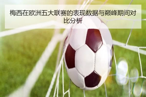 梅西在欧洲五大联赛的表现数据与巅峰期间对比分析